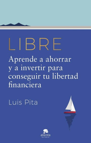 Libre - Aprende A Ahorrar y A Invertir Para Conseguir Tu Libertad Financiera